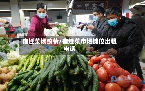 宿迁菜场疫情/宿迁菜市场摊位出租电话-第2张图片