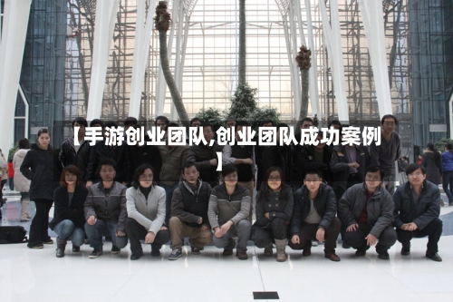 【手游创业团队,创业团队成功案例】-第2张图片