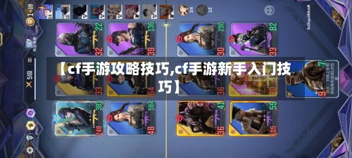 【cf手游攻略技巧,cf手游新手入门技巧】-第2张图片