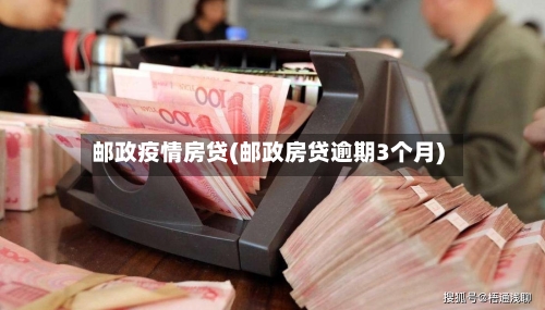 邮政疫情房贷(邮政房贷逾期3个月)