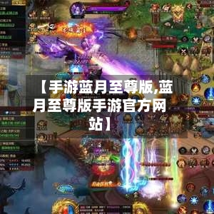 【手游蓝月至尊版,蓝月至尊版手游官方网站】