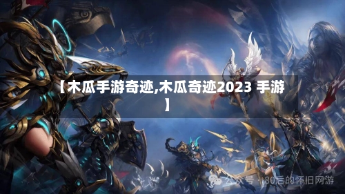 【木瓜手游奇迹,木瓜奇迹2023 手游】-第3张图片