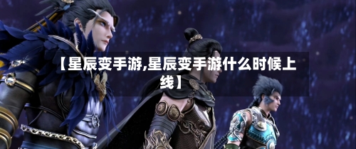 【星辰变手游,星辰变手游什么时候上线】-第3张图片