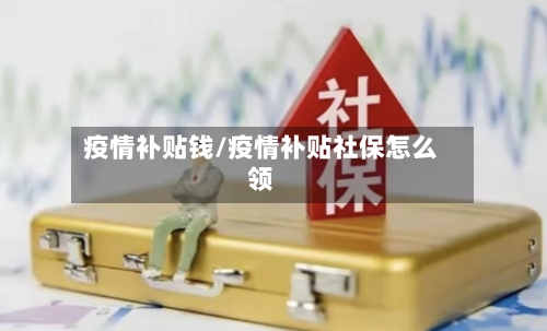 疫情补贴钱/疫情补贴社保怎么领