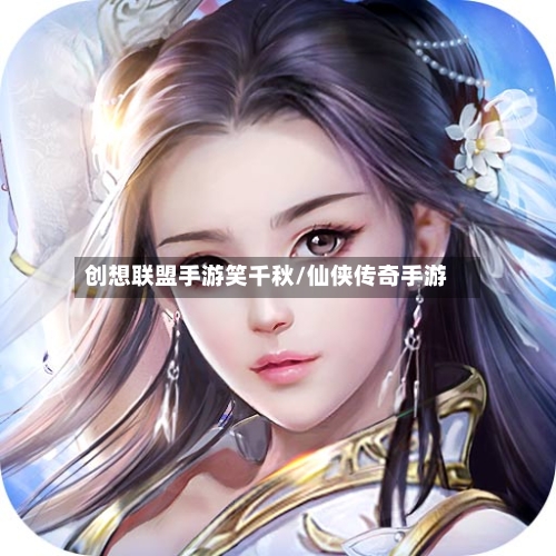 创想联盟手游笑千秋/仙侠传奇手游