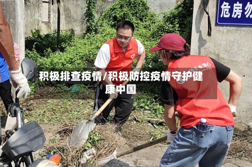 积极排查疫情/积极防控疫情守护健康中国-第3张图片