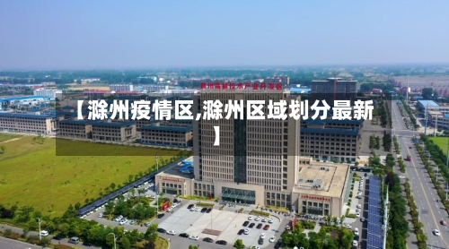 【滁州疫情区,滁州区域划分最新】-第3张图片