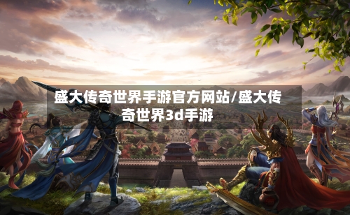盛大传奇世界手游官方网站/盛大传奇世界3d手游-第2张图片
