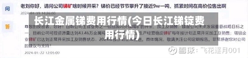 长江金属锑费用行情(今日长江锑锭费用行情)