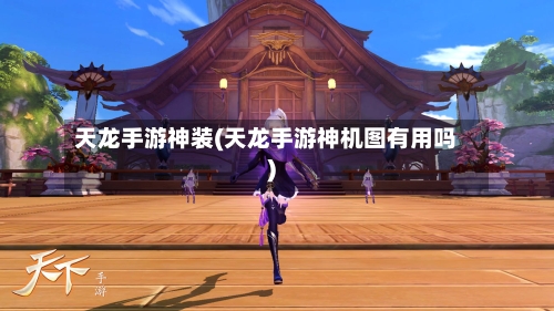 天龙手游神装(天龙手游神机图有用吗)
