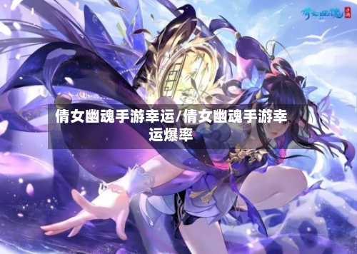 倩女幽魂手游幸运/倩女幽魂手游幸运爆率-第2张图片