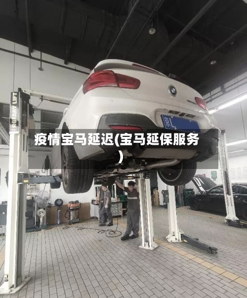 疫情宝马延迟(宝马延保服务)