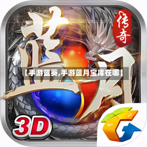 【手游蓝葵,手游蓝月宝库在哪】-第3张图片