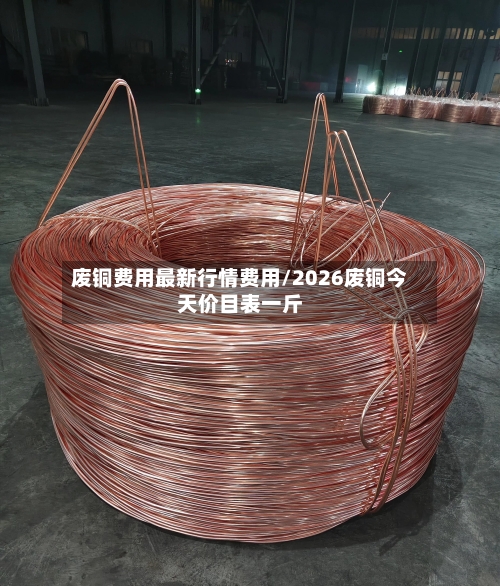 废铜费用最新行情费用/2026废铜今天价目表一斤-第2张图片