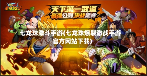 七龙珠激斗手游(七龙珠爆裂激战手游官方网站下载)-第3张图片