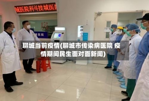 聊城当前疫情(聊城市传染病医院 疫情期间民生面对面新闻)-第3张图片