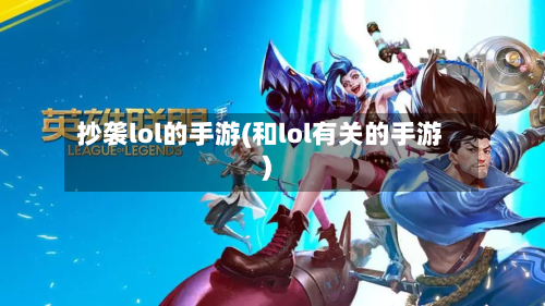 抄袭lol的手游(和lol有关的手游)