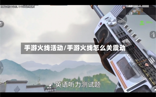 手游火线活动/手游火线怎么关震动-第3张图片