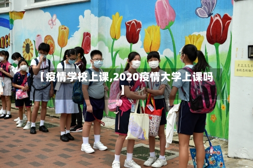 【疫情学校上课,2020疫情大学上课吗】