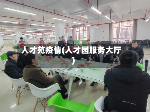 人才苑疫情(人才园服务大厅)