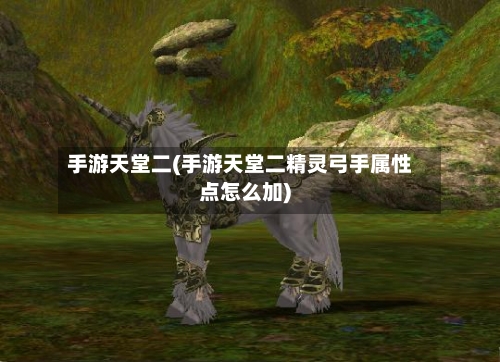 手游天堂二(手游天堂二精灵弓手属性点怎么加)-第3张图片