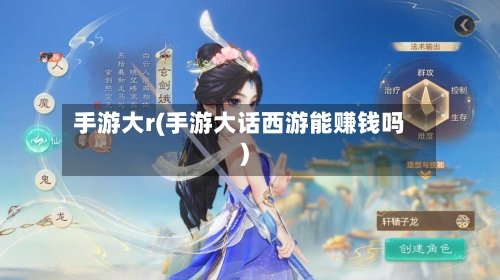 手游大r(手游大话西游能赚钱吗)-第2张图片