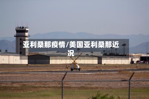 亚利桑那疫情/美国亚利桑那近况-第3张图片