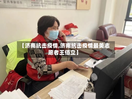 【济南抗击疫情,济南抗击疫情最美志愿者王佰立】-第2张图片