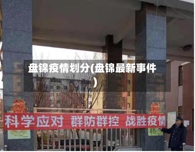盘锦疫情划分(盘锦最新事件)-第2张图片