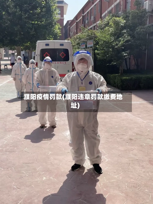 濮阳疫情罚款(濮阳违章罚款缴费地址)-第2张图片