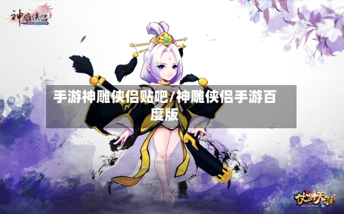 手游神雕侠侣贴吧/神雕侠侣手游百度版