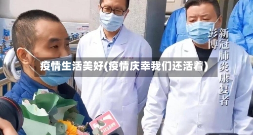 疫情生活美好(疫情庆幸我们还活着)-第3张图片