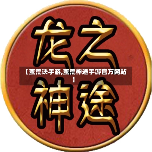 【蛮荒诀手游,蛮荒神途手游官方网站】