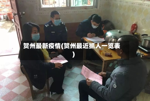 贺州最新疫情(贺州最近抓人一览表)