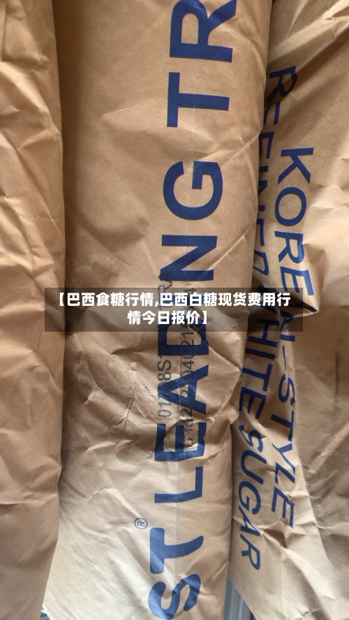 【巴西食糖行情,巴西白糖现货费用行情今日报价】-第2张图片