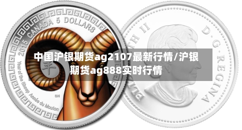 中国沪银期货ag2107最新行情/沪银期货ag888实时行情-第3张图片