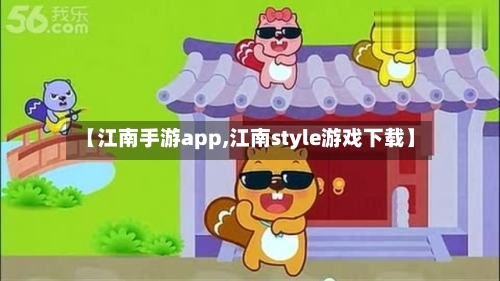 【江南手游app,江南style游戏下载】