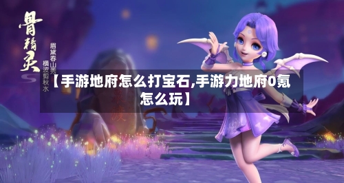 【手游地府怎么打宝石,手游力地府0氪怎么玩】-第2张图片