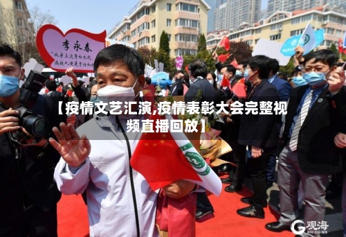 【疫情文艺汇演,疫情表彰大会完整视频直播回放】-第2张图片