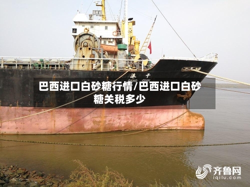 巴西进口白砂糖行情/巴西进口白砂糖关税多少