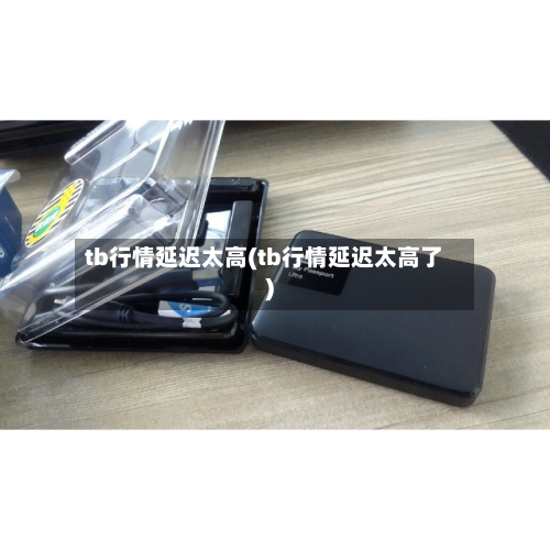 tb行情延迟太高(tb行情延迟太高了)-第3张图片