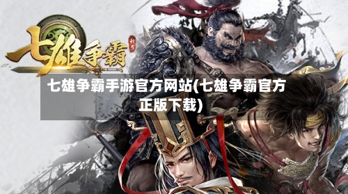 七雄争霸手游官方网站(七雄争霸官方正版下载)
