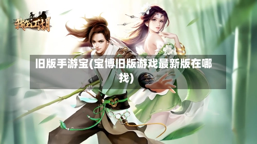 旧版手游宝(宝博旧版游戏最新版在哪找)-第2张图片