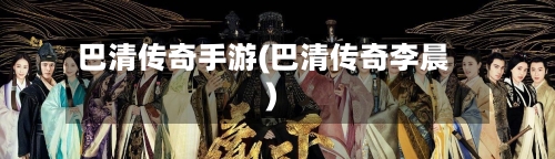巴清传奇手游(巴清传奇李晨)
