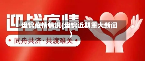 盘锦疫情情况(盘锦近期重大新闻)