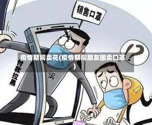 疫情期间卖花(疫情期间朋友圈卖口罩)