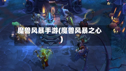 魔兽风暴手游(魔兽风暴之心)-第2张图片