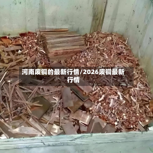河南废铜的最新行情/2026废铜最新行情-第2张图片