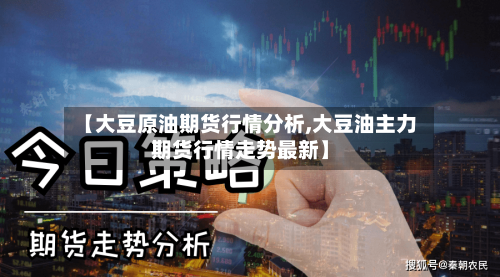 【大豆原油期货行情分析,大豆油主力期货行情走势最新】