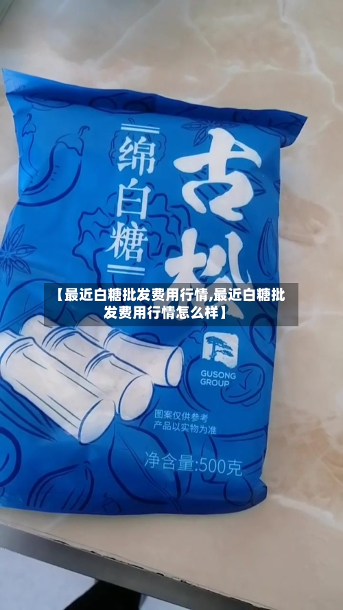 【最近白糖批发费用行情,最近白糖批发费用行情怎么样】-第3张图片